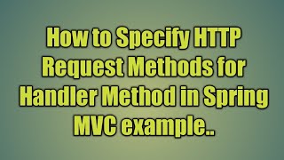 11.Specifying HTTP Request Methods for Handler Method in Spring MVC