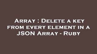 Array : Delete a key from every element in a JSON Array - Ruby