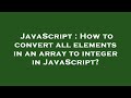 JavaScript : How to convert all elements in an array to integer in JavaScript?