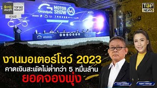 งานมอเตอร์โชว์ 2023 คาดเงินสะพัดไม่ต่ำกว่า 5 หมื่นล้าน ยอดจองพุ่ง | ลึกจริงเศรษฐกิจ | TOP NEWS