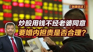 【张捷说法】炒股用钱不经老婆同意要婚内担责是否合理？