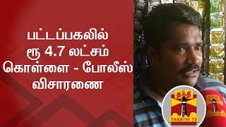 பட்டப்பகலில் ரூ 4.7 லட்சம் கொள்ளை - பணத்தை கொள்ளையடித்தவர்களுக்கு போலீஸ் வலைவீச்சு