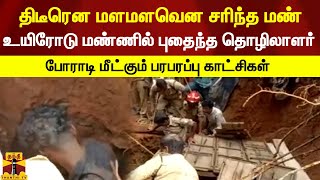 திடீரென மளமளவென சரிந்த மண் - உயிரோடு மண்ணில் புதைந்த தொழிலாளர் - போராடி மீட்கும் பரபரப்பு காட்சிகள்