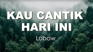 Lobow - Kau Cantik Hari ini (Lirik)