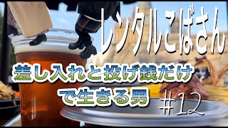 差し入れと投げ銭だけで生きる男 #12〜レンタルこばさん〜