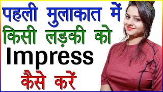 पहली मुलाकात में लड़की को Impress कैसे करें | Impress a Girl in First Meeting in Hindi | Love Advice