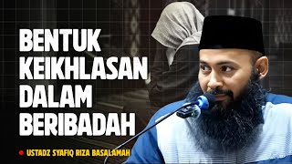 INILAH BENTUK KEIKHLASA KITA DALAM BERIBADAH KEPADA ALLAH - Ustadz Syafiq Riza Basalamah