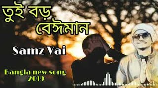 Tui Boro Beiman তুই বড় বেঈমান Bangla New Song 2019  Samz Vai