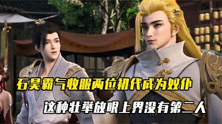 完美世界：石昊收服兩位初代為奴仆，這種壯舉放眼上界沒有第二人