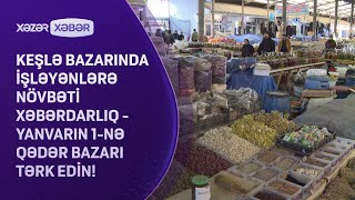 Keşlə bazarında işləyənlərə növbəti XƏBƏRDARLIQ - Yanvarın 1-nə qədər bazarı tərk edin!