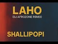SHALLIPOPI - LAHO ( DJ AFROZONE REMIX)