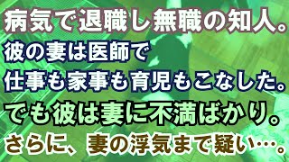 【修羅場】病気で退職し無職の知人。彼の妻は医師で仕事も家事も育児もこなした。でも彼は妻に不満ばかり。さらに、妻の浮気まで疑い…。