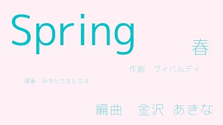 ヴィバルディ 作曲　「春」　編曲　金沢あきな　「Spring-ずっとそばにいるよ-」/ 演奏　みずとたまとたま