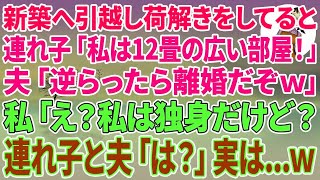 【スカッとする話】新築へ引っ越し荷解きをしてると同居していた夫の連れ子「私は12畳の広い部屋！」夫「逆らったら離婚だぞw」私「え？私は独身だけど？」連れ子と夫「は？」実はw