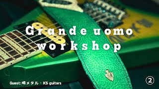 Grande uomo workshop‼︎ ② Guest:喝メタル・KS guitars