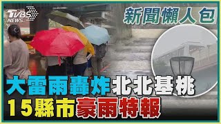 大雷雨轟炸北北基桃 15縣市豪雨特報｜TVBS新聞