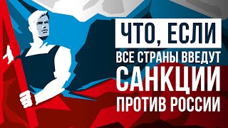 ЧТО, ЕСЛИ все страны введут САНКЦИИ против России