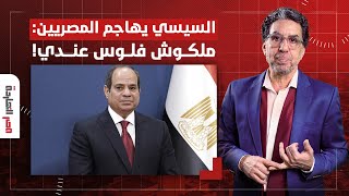 ناصر: السيسي غضبان أوي وطالع يهاجم المصريين.. انتوا مالكم وديت الفلوس فين!
