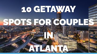 Atlanta Love Top 10 Getaway Spots for Couples