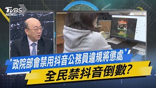 【今日精華搶先看】「政院部會禁用抖音公務員違規將懲處」 全民禁抖音倒數?