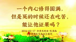 【共修组提问】一个内心修得圆满，但是死的时候还在吃苦，能让他证果吗？| 观世音菩萨心灵法门 (2016.02.17印尼巴淡岛)