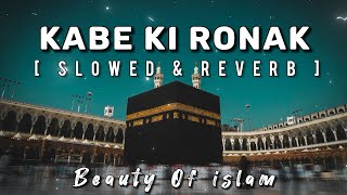 Kabe Ki Ronak - [ slowed & reverb ] beauty of islam