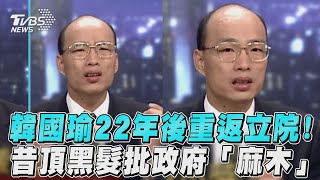 韓國瑜22年後重返立院! 昔頂黑髮批政府「麻木」｜TVBS新聞@TVBSNEWS02