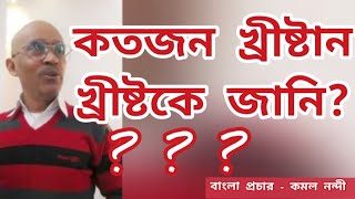 কতজন খ্রীষ্টান খ্রীষ্টকে জানি? Bengali Sermons ll Kamal Nandy