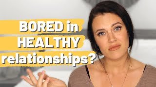 Why do I feel BORED in healthy relationships? Why do STABLE relationships make me want to RUN?!