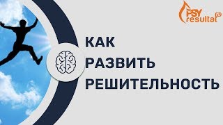 Как обрести решительность? Как развить решительность?