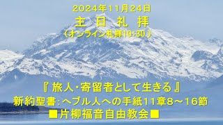 片柳福音自由教会「旅人・寄留者として生きる①」2024年11月24日　へブル人への手紙11章8～16節