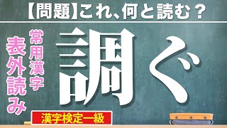 【漢字クイズ】｢調ぐ」知ってるのに読めない！？意外な読み方をする常用漢字の表外読み【漢検一級】