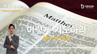 이렇게 기도하라_예수님버전 | 마태복음 6:5-15 (NO.290) | 데일리교회_아침예배 | 강상준목사 | 2024.12.23