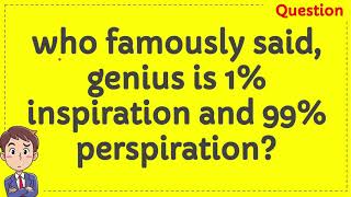 Who famously said, genius is 1% inspiration and 99% perspiration?