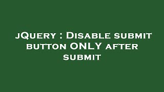 jQuery : Disable submit button ONLY after submit