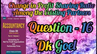 Change in Profit Sharing Ratio Among the Existing Partners || Question-16 || Class-12 || DK Goel ||