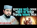 হাশরের মাঠে যেসব সন্তান মা বাবার বিরুদ্ধে মামলা দিবে। M Hasibur Rahman New Bangla Waz