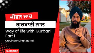 Way of life with Gurbani | Part 1  | ਜੀਵਨ ਜਾਚ ਗੁਰਬਾਣੀ ਦੇ ਨਾਲ । Gurvinder Singh Rattak |