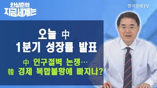 오늘 中 1분기 성장률 발표, 中 인구절벽 논쟁…韓 경제 복합불황에 빠지나? / 한상춘의 지금세계는 / 한국경제TV