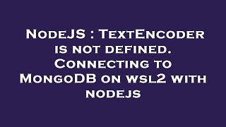NodeJS : TextEncoder is not defined. Connecting to MongoDB on wsl2 with nodejs