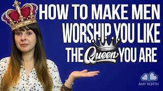 How To Make Men Worship You! (Like The Queen You Are)