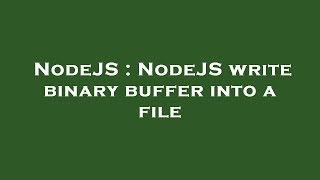 NodeJS : NodeJS write binary buffer into a file