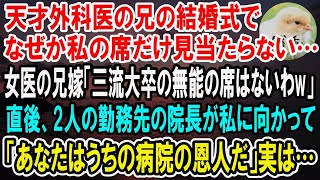 【感動】天才外科医の兄の結婚式で私の席だけ見当たらない…女医の兄嫁「三流大卒の無能の席はないわw」2人の病院の院長が私に向かって「あなたのお陰で今の病院があります」→直後、兄嫁は全てを失った