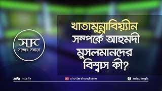 কোরআন ও হাদীসের আলোকে খাতামুন্নাবিয়্যীন এর সম্পর্কে আহমদী মুসলমানদের বিশ্বাস