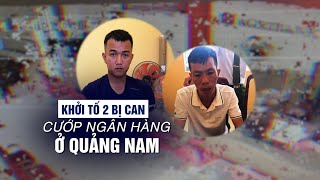 Vụ cướp ngân hàng ở Quảng Nam: Khởi tố 2 bị can