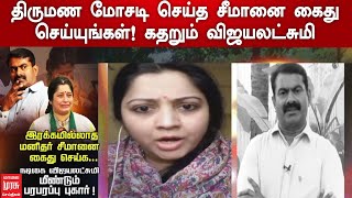 திருமண மோசடி செய்த சீமானை கைது செய்யுங்கள்! கதறும் விஜயலட்சுமி