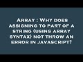 Array : Why does assigning to part of a string (using array syntax) not throw an error in javascript