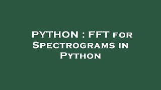 PYTHON : FFT for Spectrograms in Python