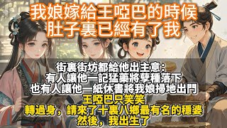 完結大女主通透文：我娘嫁給王啞巴的時候，肚子裏已經有了我。 街裏街坊都給他出主意。有人讓他一記猛藥將孽種落下，也有人讓他一紙休書將我娘掃地出門。王啞巴只笑笑，請來了十裏八鄉最有名的穩婆。然後，我出生了