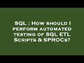 SQL : How should I perform automated testing of SQL ETL Scripts & SPROCs?